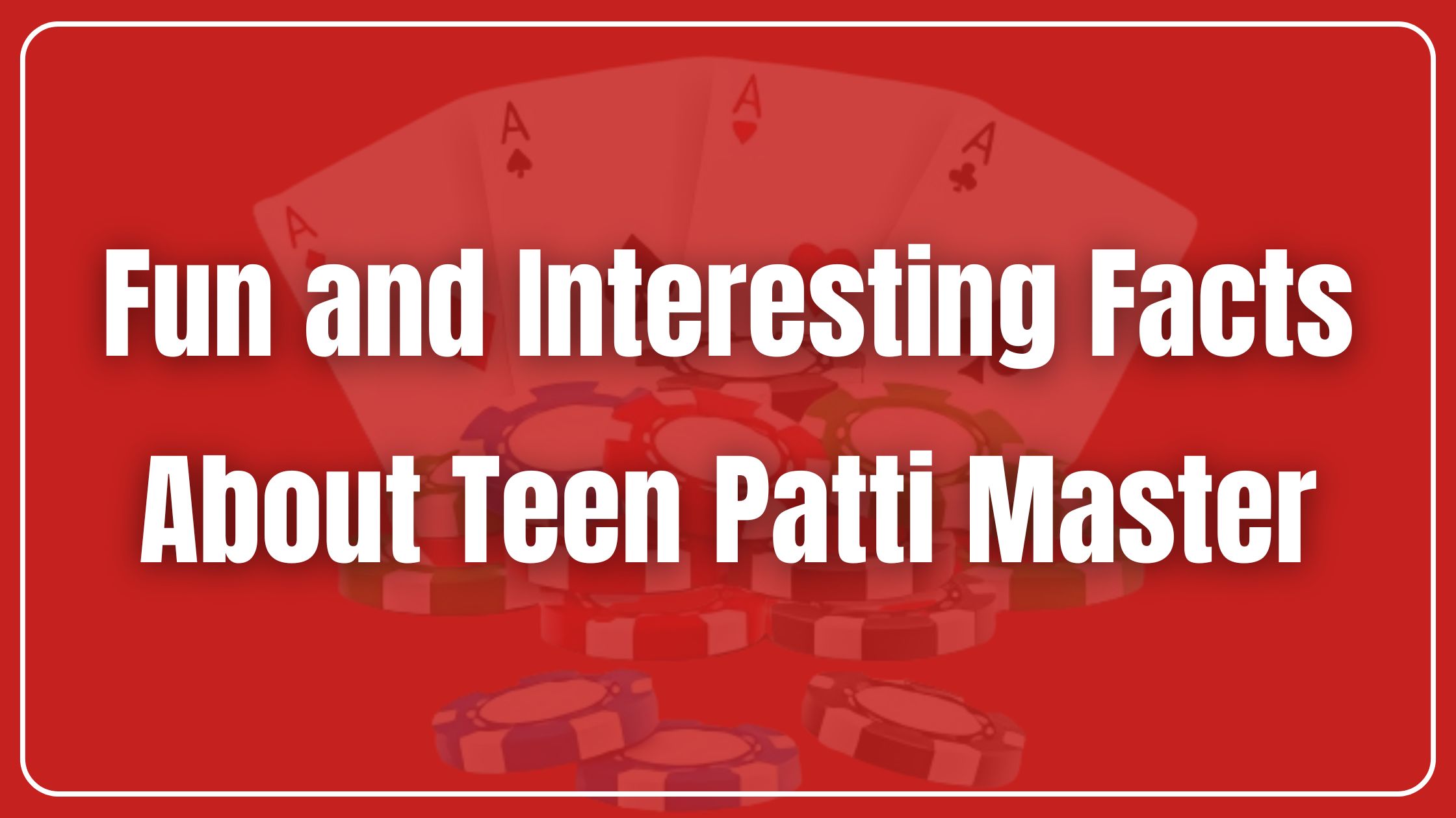 Fun and Interesting Facts About Teen Patti Master